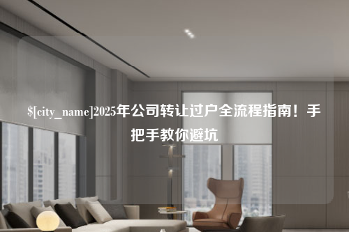 威海2025年公司转让过户全流程指南！手把手教你避坑